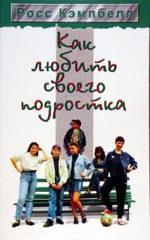 Как любить своего подростка. Росс Кэмпбелл