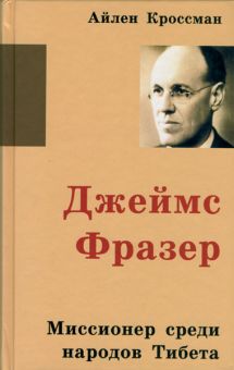 Джеймс Фразер. Миссионер среди народов Тибета.  Айлен Кроссман  