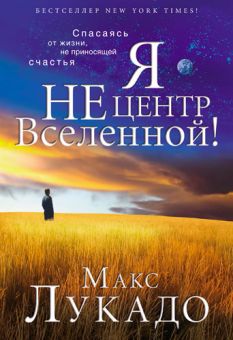 Я не центр Вселенной! Макс Лукадо