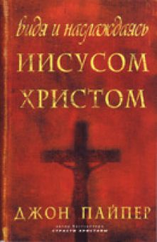 Видя и наслаждаясь Иисусом Христом. Джон Пайпер