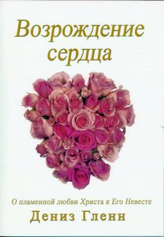Возрождение сердца. Рабочая тетрадь для работы домашних групп. Дениз Гленн