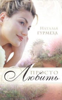 Просто любить. Роман. Наталья Гурмеза