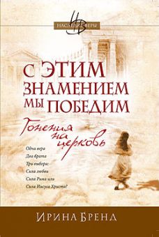 С этим знамением мы победим. Книга 1. Гонения на церковь. Ирина Бренд