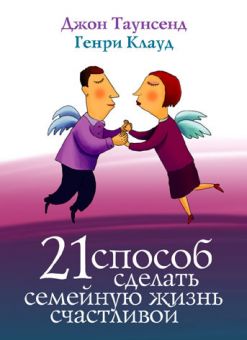 21 способ сделать семейную жизнь счастливой. Генри Клауд, Джон Таунсенд