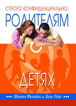 Строго конфиденциально: родителям о детях. Шонти Фельдан и Лиза Райс
