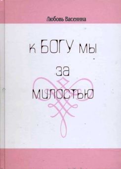 К Богу мы – за милостью. Любовь Васенина