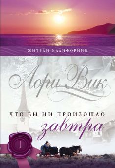Что бы ни произошло завтра. (Калифорнийцы. Книга 1) Лори Вик 