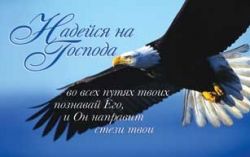 Надейся на Господа, во всех путях твоих познавай Его, и Он направит стези твои.