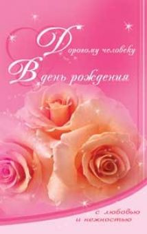 Дорогому человеку в день рождения с любовью и нежностью.