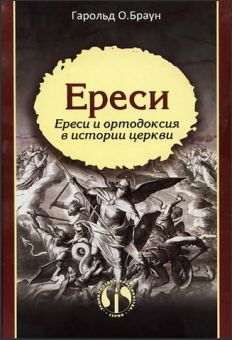 Ереси. Ереси и ортодоксия в истории церкви. Гарольд О. Браун