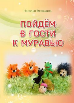 Пойдем в гости к муравью. Наталья Асташина