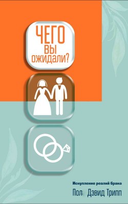 Чего вы ожидали? Искупление реалий брака. Пол Дэвид Трипп