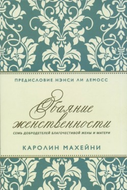 Обаяние женственности. Семь добродетелей благочестивой жены и матери. Каролин Махейни
