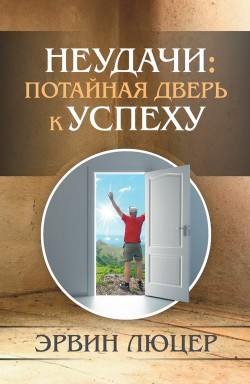 Неудачи: потайная дверь к успеху. Эрвин Люцер