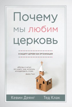 Почему мы любим церковь? В защиту церкви как организации. Кевин Деянг и Тед Клак.