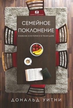 Семейное поклонение: в Библии, в истории и в твоем доме. Дональд Уитни