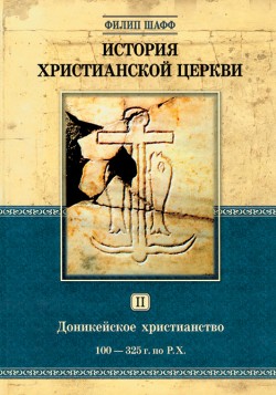 История христианской церкви. Том II. Доникейское христианство. 100-325 г. по Р. Х. Филипп Шафф