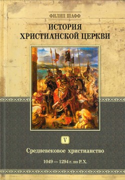 История христианской церкви. Том V. Средневековое христианство. От Григория VII до Бонифация VIII. 1049-1294 г. по Р.Х. Филипп Шафф
