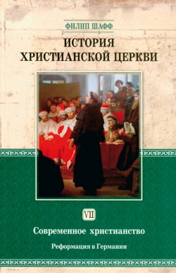 История христианской церкви. Том VII. Современное христианство. Реформация в Германии. Филипп Шафф