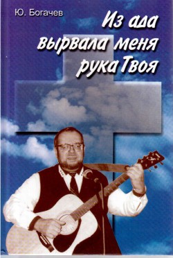Из ада вырвала меня рука Твоя. Юрий Богачев