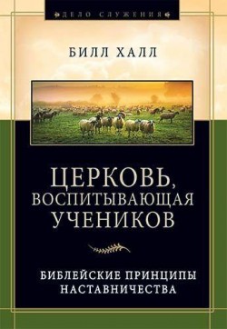 Церковь воспитывающая учеников. Билл Халл