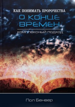 Как понимать пророчества о конце времен: комплексный подход. Бенвер Пол