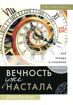 Вечность уже настала. Вся правда о спасении и небесах. Джон Ортберг