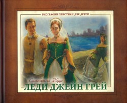 Леди Джейн Грей. Биографии христиан для детей
