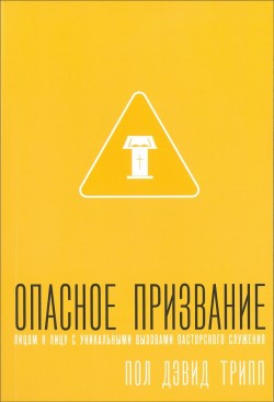 Опасное призвание. Лицом к лицу к уникальными вызовами пасторского служения. Пол Дэвид Трипп