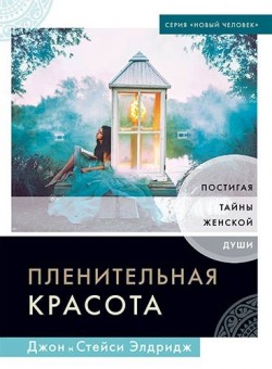 Пленительная красота. Постигая тайны женской души. Джон и Стейси Элдридж 