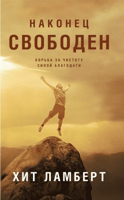 Наконец свободен. Борьба за чистоту силой благодати. Хит Ламберт