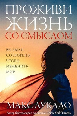 Проживи жизнь со смыслом. Макс Лукадо