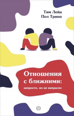 Отношения с ближними: непросто, но не напрасно. Пол Дэвид Трипп, Тим Лейн