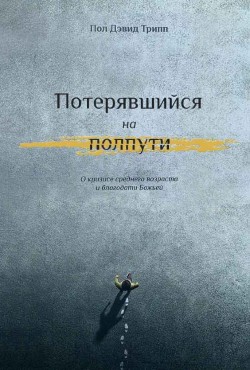 Потерявшийся на полпути. О кризисе среднего возраста и благодати Божьей. Пол Дэвид Трипп