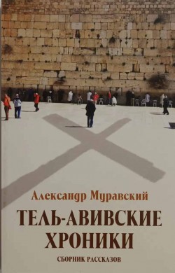 Тель-Авивские хроники. Сборник рассказов. Александр Муравский