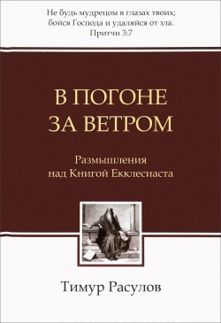 В погоне за ветром. Размышления над книгой Екклесиаста. Тимур Расулов