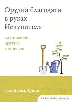 Орудия Благодати в руках Искупителя. Учебное пособие для лидера. Пол Дэвид Трипп