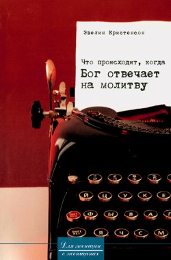 Что происходит, когда Бог отвечает на молитву. Путешествие к духовному возрастанию. Эвелин Кристенсон