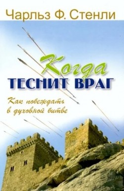 Когда теснит враг. Как побеждать в духовной битве. Чарльз Стэнли