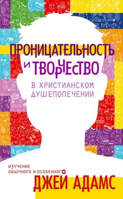Проницательность и творчество в христианском душепопечении. Джей Адамс