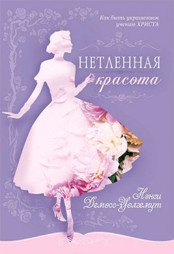 Нетленная красота. Как быть украшением учению Христа. Нэнси Лей Демосс 