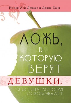 Ложь, в которую верят девушки, и истина, которая освобождает. Данна Греш, Нэнси Лей Демосс