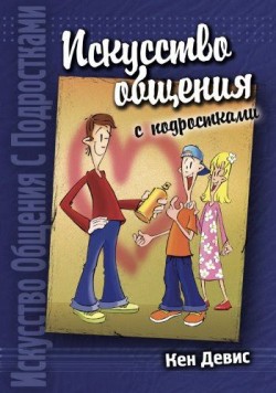 Искусство общения с подростками. Кен Девис