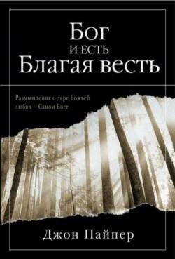 Бог и есть Благая Весть. Джон Пайпер