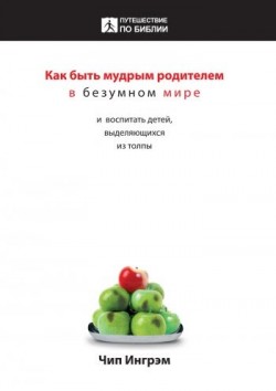 Как быть мудрым родителем в безумном мире.Чип Ингрэм