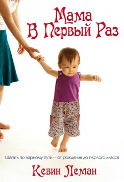 Мама в первый раз. Шагать по верному пути - от рождения до первого класса. Кевин Леман
