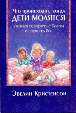 Что происходит, когда дети молятся. Учимся говорить с Богом и слушать Его. Эвелин Кристенсон