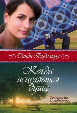 Когда исцеляется душа (Сестры по лоскутному одеялу. Книга 3) Синди Вудсмолл 