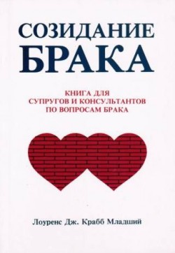 Созидание брака. Книга для супругов и консультантов по вопросам брака. Лэри Крабб