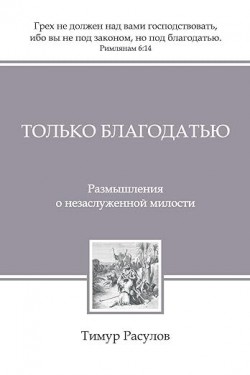 Только благодатью. Размышления о незаслуженной милости. Тимур Расулов  